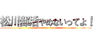 松川部活やめないってよ！ (attack on titan)