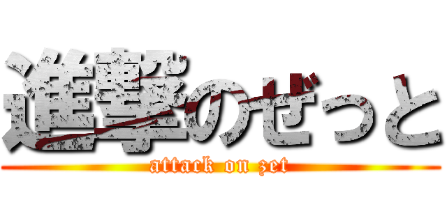 進撃のぜっと (attack on zet)