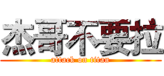 杰哥不要拉 (attack on titan)