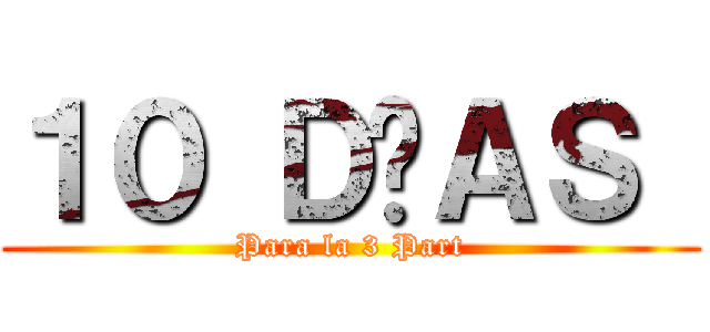 １０ ＤÍＡＳ  (Para la 3 Part)