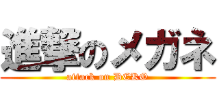 進撃のメガネ (attack on DEKO)
