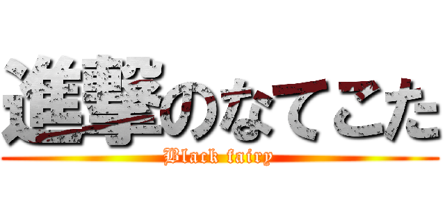 進撃のなてこた (Black fairy)