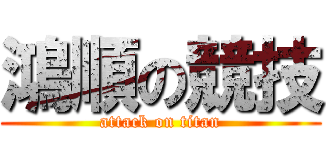 鴻順の競技 (attack on titan)