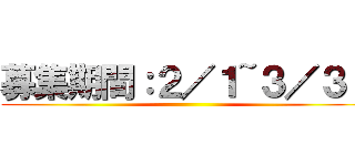 募集期間：２／１~３／３１ ()