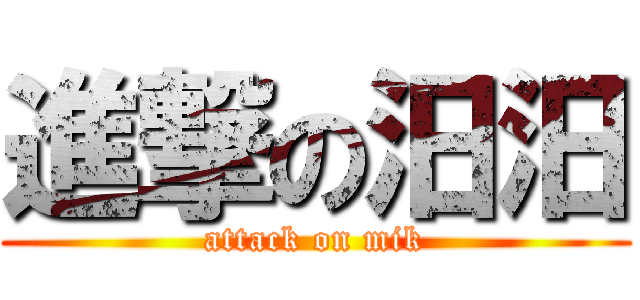 進撃の汨汨 (attack on mik)