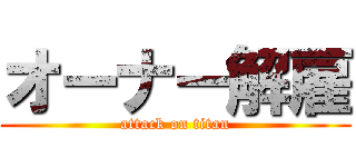 オーナー解雇 (attack on titan)