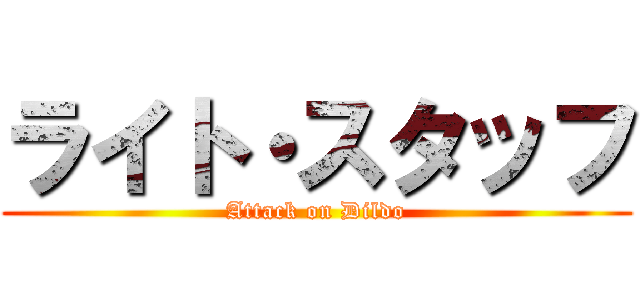 ライト・スタッフ (Attack on Dildo)