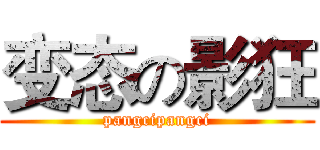 变态の影狂 (pangcipangci)