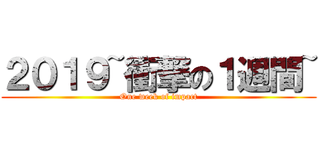 ２０１９~衝撃の１週間~ (One week of impact)