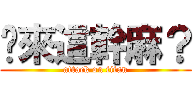 你來這幹麻？ (attack on titan)