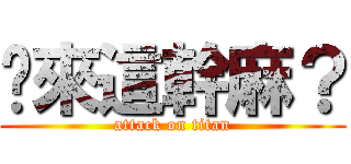 你來這幹麻？ (attack on titan)