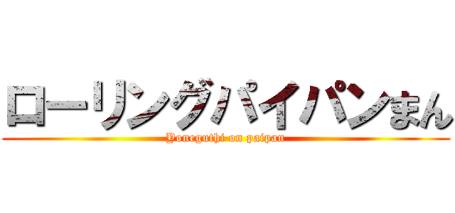 ローリングパイパンまん (Yoneguthi on paipan)