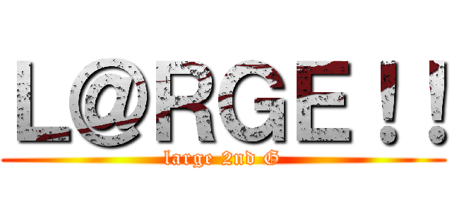 Ｌ＠ＲＧＥ！！ (large 2nd G)