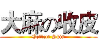 大麻の收皮 (Collect Skin)