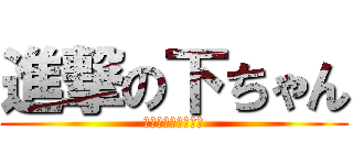 進撃の下ちゃん (口だけで紅蓮の弓矢)