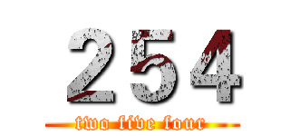 ２５４ (two five four)