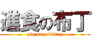 進食の布丁 (pig on pudding)