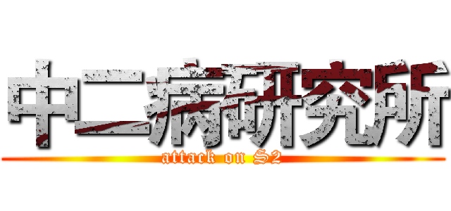 中二病研究所 (attack on S2)