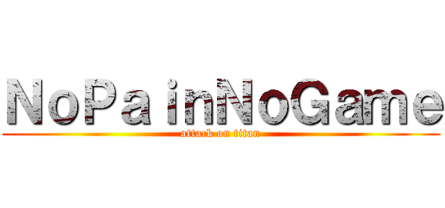 ＮｏＰａｉｎＮｏＧａｍｅ (attack on titan)