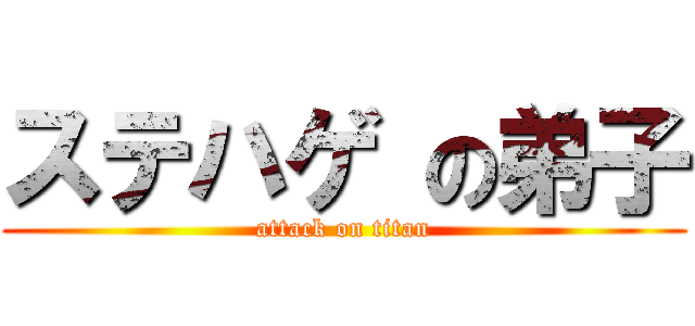 ステハゲ の弟子 (attack on titan)