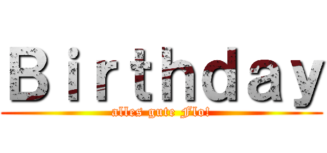 Ｂｉｒｔｈｄａｙ (alles gute Flo!)