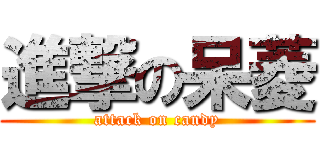 進撃の呆菱 (attack on candy)