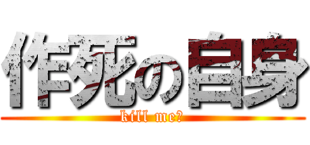 作死の自身 (kill me！)
