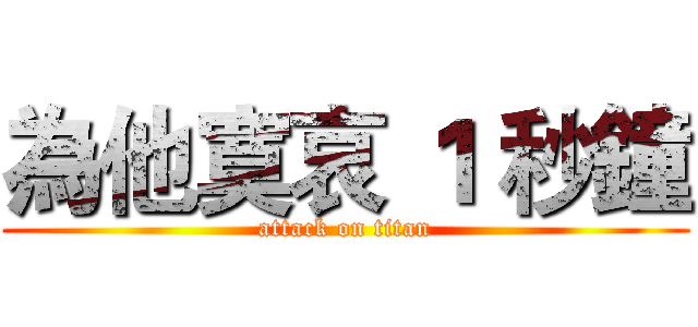 為他寞哀 １ 秒鐘 (attack on titan)