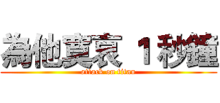 為他寞哀 １ 秒鐘 (attack on titan)
