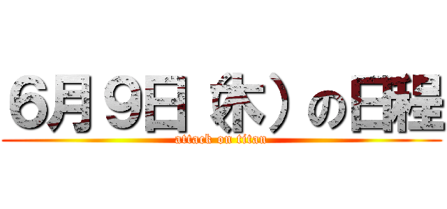 ６月９日（木）の日程 (attack on titan)