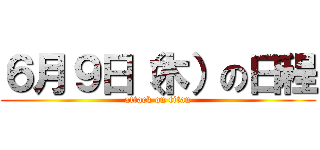 ６月９日（木）の日程 (attack on titan)