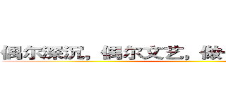 偶尔深沉，偶尔文艺，做一个有思想的人。 ()