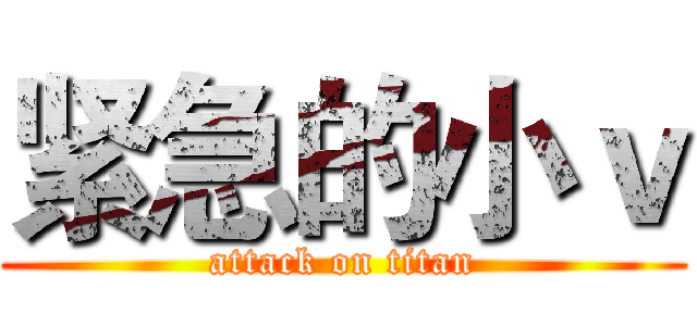 紧急的小ｖ (attack on titan)