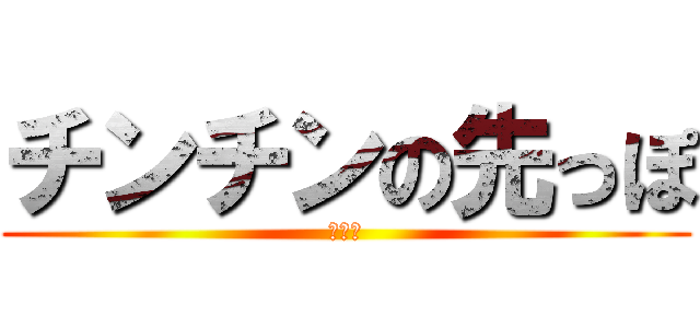 チンチンの先っぽ (ぺにす)