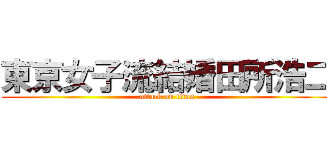 東京女子流結婚田所浩二 (attack on titan)