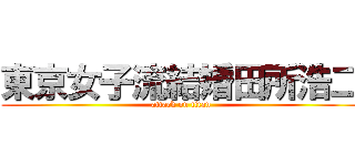 東京女子流結婚田所浩二 (attack on titan)