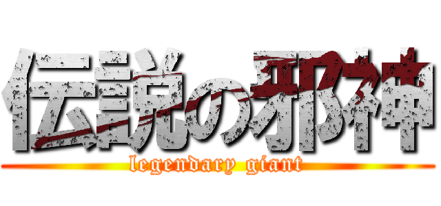 伝説の邪神 (legendary giant)