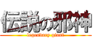 伝説の邪神 (legendary giant)