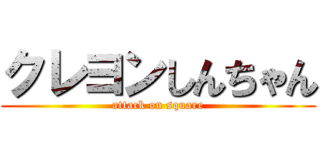 クレヨンしんちゃん (attack on square)