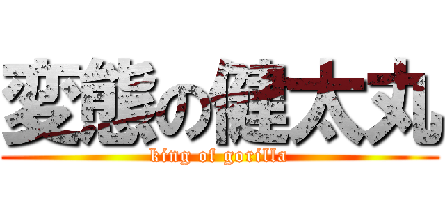 変態の健太丸 (king of gorilla)