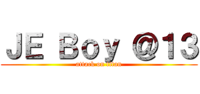 ＪＥ Ｂｏｙ ＠１３ (attack on titan)