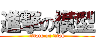 進撃の模型 (attack on titan)