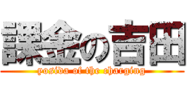 課金の吉田 (yosida of the charging)