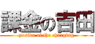 課金の吉田 (yosida of the charging)