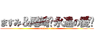 ますみ＆尾崎〜永遠の愛〜 (attack on titan)