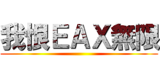 我恨ＥＡＸ無限 ()