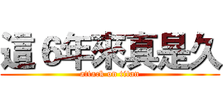 這６年來真是久 (attack on titan)