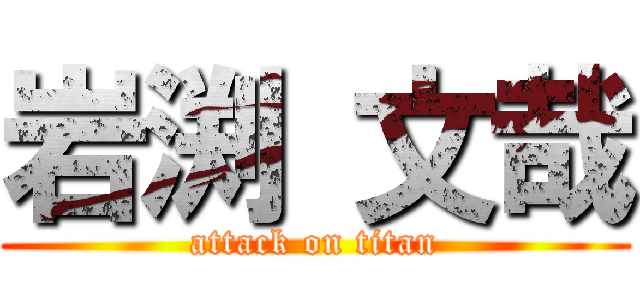 岩渕 文哉 (attack on titan)