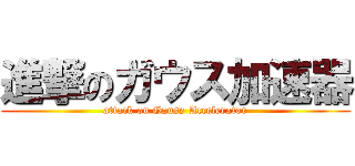 進撃のガウス加速器 (attack on Gauss Accelerator)