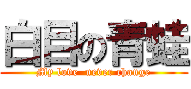 白目の青蛙 (My love  never change)